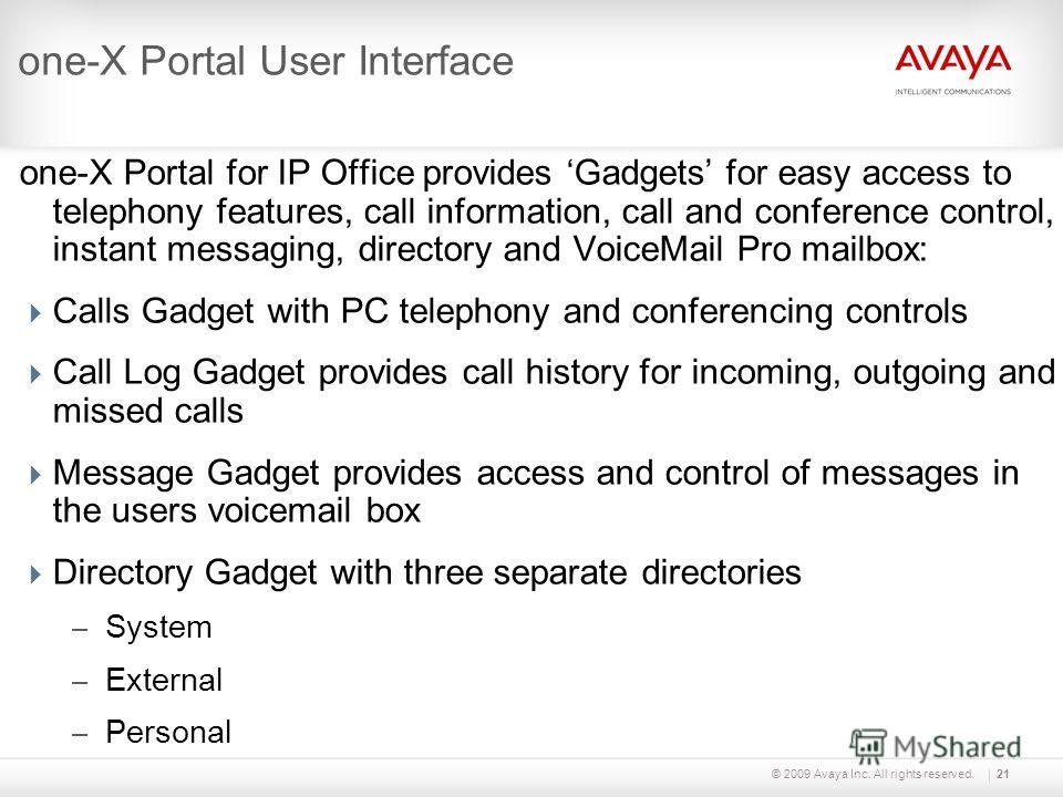 © 2009 Avaya Inc. All rights reserved.21 one-X Portal User Interface one-X Portal for IP Office provides Gadgets for easy access to telephony features, call information, call and conference control, instant messaging, directory and VoiceMail Pro mail