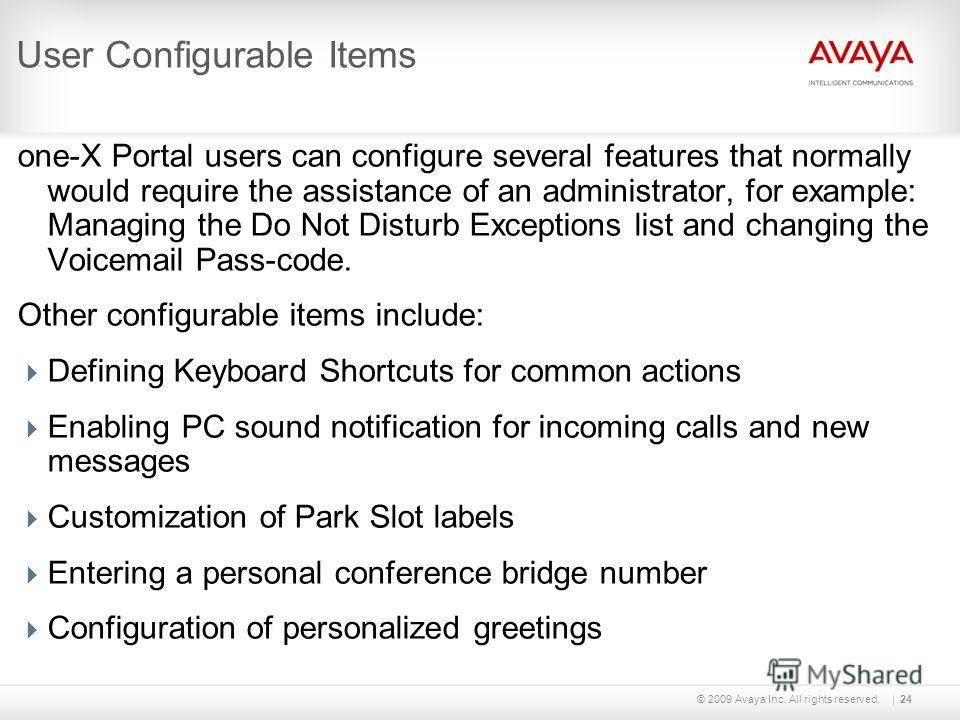 © 2009 Avaya Inc. All rights reserved.24 User Configurable Items one-X Portal users can configure several features that normally would require the assistance of an administrator, for example: Managing the Do Not Disturb Exceptions list and changing t
