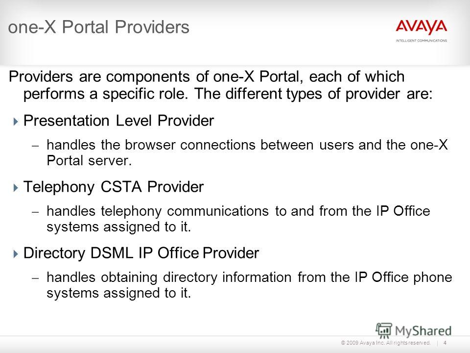 © 2009 Avaya Inc. All rights reserved.4 one-X Portal Providers Providers are components of one-X Portal, each of which performs a specific role. The different types of provider are: Presentation Level Provider – handles the browser connections betwee