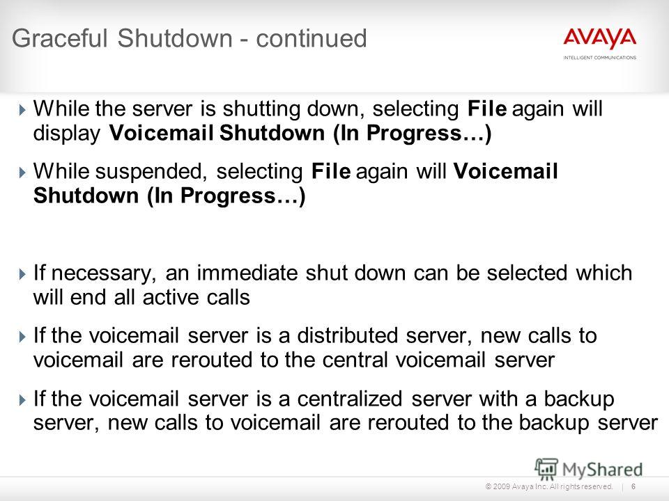 © 2009 Avaya Inc. All rights reserved.6 Graceful Shutdown - continued While the server is shutting down, selecting File again will display Voicemail Shutdown (In Progress…) While suspended, selecting File again will Voicemail Shutdown (In Progress…) 