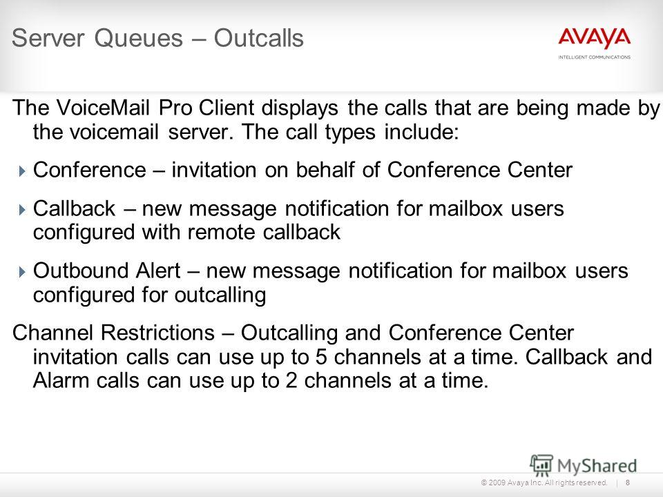 © 2009 Avaya Inc. All rights reserved.8 Server Queues – Outcalls The VoiceMail Pro Client displays the calls that are being made by the voicemail server. The call types include: Conference – invitation on behalf of Conference Center Callback – new me