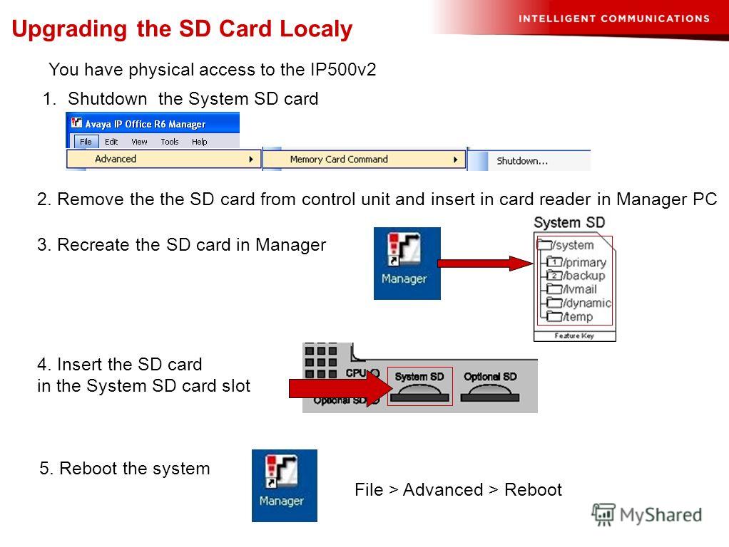 Upgrading the SD Card Localy 1. Shutdown the System SD card 2. Remove the the SD card from control unit and insert in card reader in Manager PC 3. Recreate the SD card in Manager 4. Insert the SD card in the System SD card slot 5. Reboot the system F
