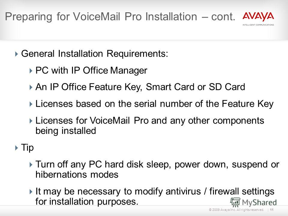 © 2009 Avaya Inc. All rights reserved.11 Preparing for VoiceMail Pro Installation – cont. General Installation Requirements: PC with IP Office Manager An IP Office Feature Key, Smart Card or SD Card Licenses based on the serial number of the Feature 