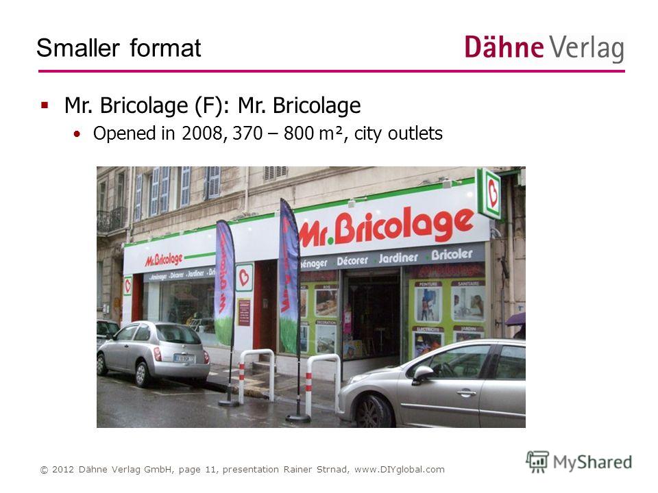 Smaller format © 2012 Dähne Verlag GmbH, page 11, presentation Rainer Strnad, www.DIYglobal.com Mr. Bricolage (F): Mr. Bricolage Opened in 2008, 370 – 800 m², city outlets