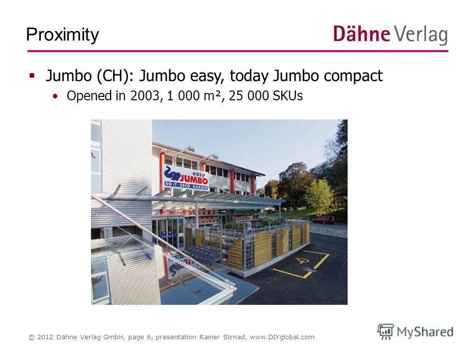 Proximity © 2012 Dähne Verlag GmbH, page 6, presentation Rainer Strnad, www.DIYglobal.com Jumbo (CH): Jumbo easy, today Jumbo compact Opened in 2003, 1 000 m², 25 000 SKUs