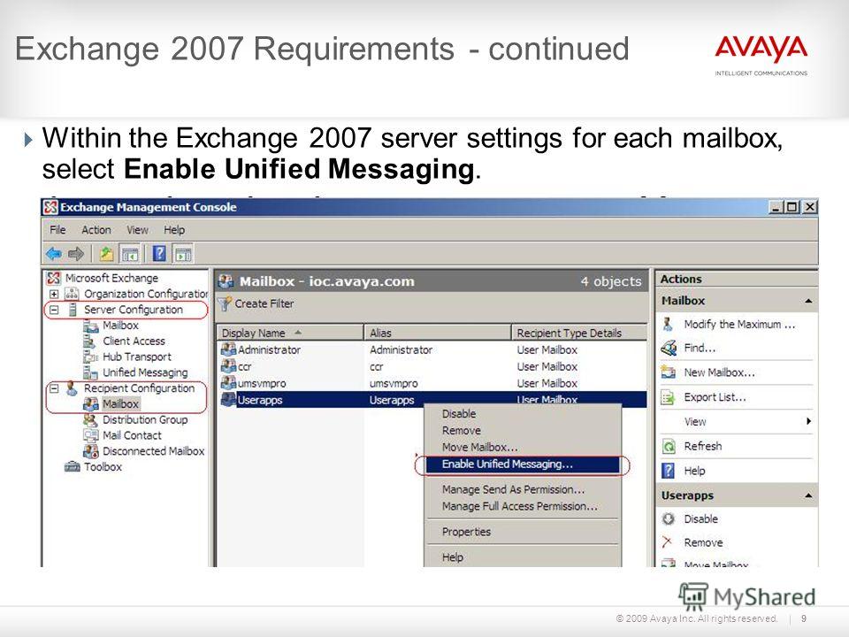 © 2009 Avaya Inc. All rights reserved.9 Exchange 2007 Requirements - continued Within the Exchange 2007 server settings for each mailbox, select Enable Unified Messaging.