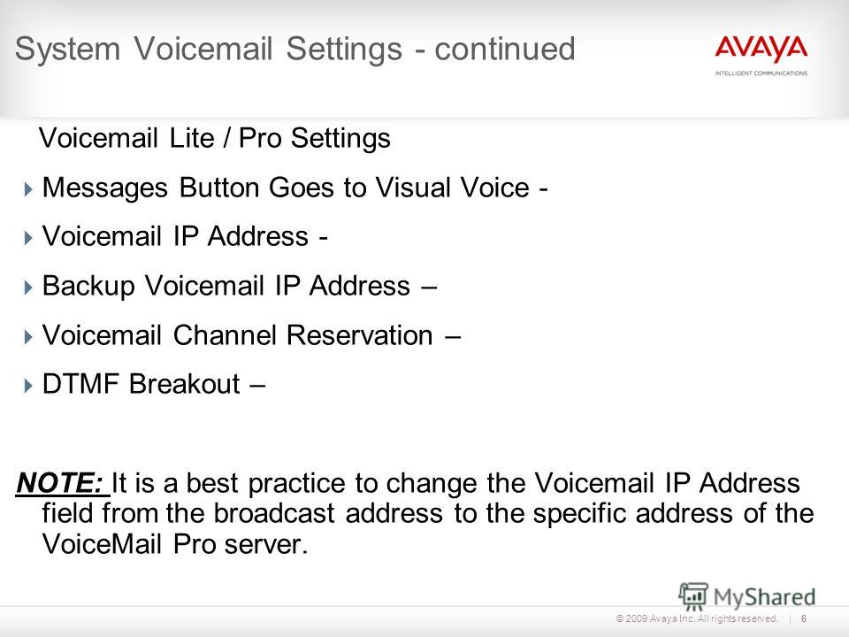 © 2009 Avaya Inc. All rights reserved.6 System Voicemail Settings - continued Voicemail Lite / Pro Settings Messages Button Goes to Visual Voice - Voicemail IP Address - Backup Voicemail IP Address – Voicemail Channel Reservation – DTMF Breakout – NO
