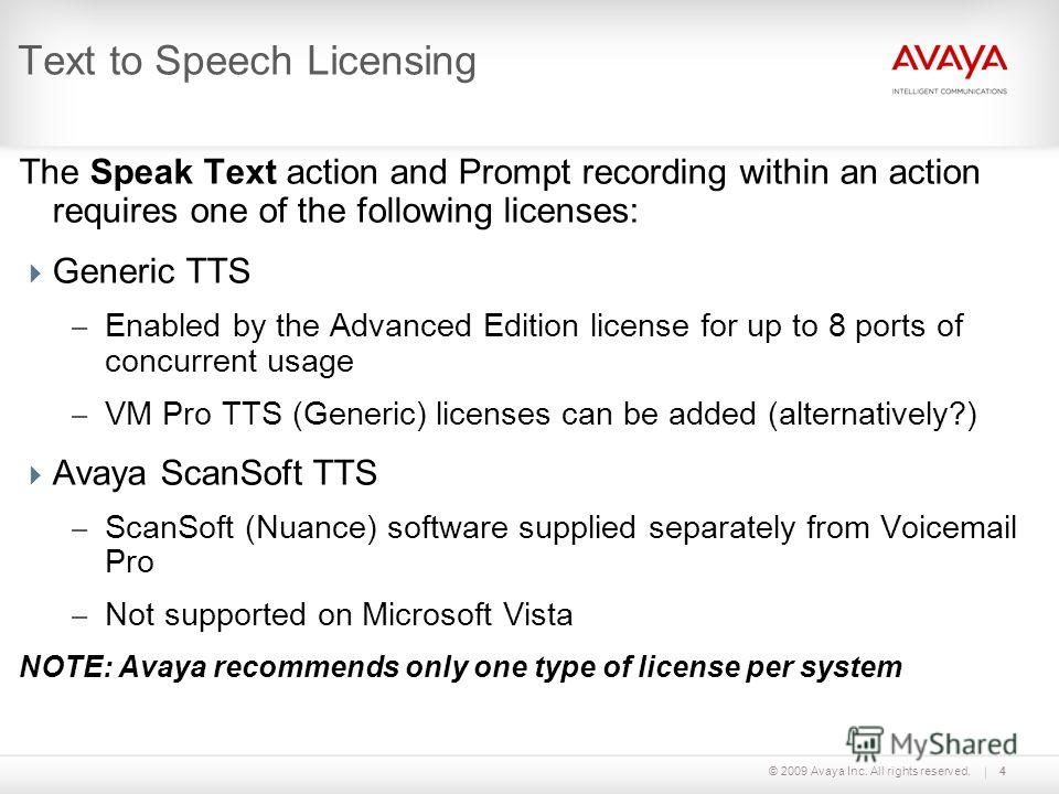 © 2009 Avaya Inc. All rights reserved.4 Text to Speech Licensing The Speak Text action and Prompt recording within an action requires one of the following licenses: Generic TTS – Enabled by the Advanced Edition license for up to 8 ports of concurrent