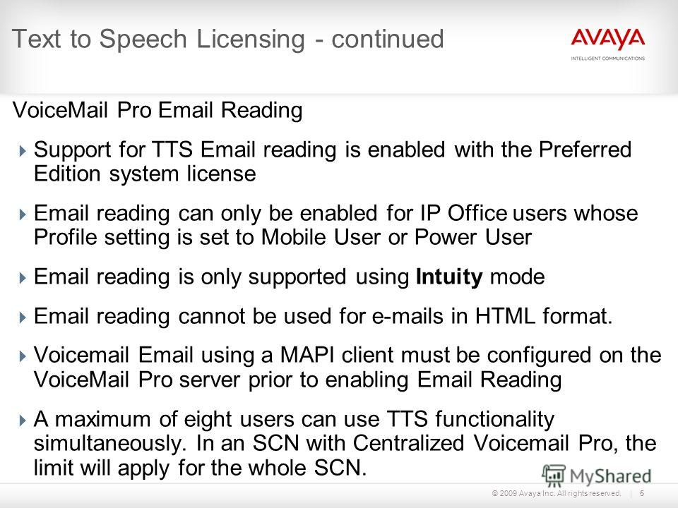 © 2009 Avaya Inc. All rights reserved.5 Text to Speech Licensing - continued VoiceMail Pro Email Reading Support for TTS Email reading is enabled with the Preferred Edition system license Email reading can only be enabled for IP Office users whose Pr
