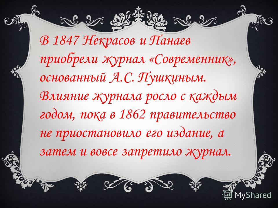 В 1847 Некрасов и Панаев приобрели журнал «Современник», основанный А.С. Пушкиным. Влияние журнала росло с каждым годом, пока в 1862 правительство не приостановило его издание, а затем и вовсе запретило журнал.