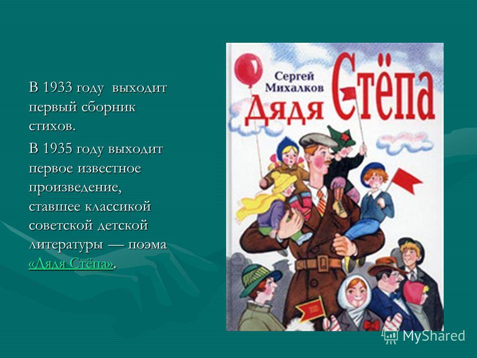 В 1933 году выходит первый сборник стихов. В 1935 году выходит первое известное произведение, ставшее классикой советской детской литературы поэма «Дядя Стёпа». «Дядя Стёпа»