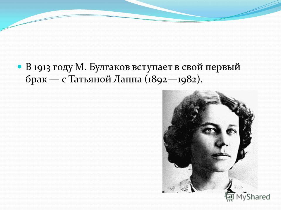 В 1913 году М. Булгаков вступает в свой первый брак с Татьяной Лаппа (18921982).
