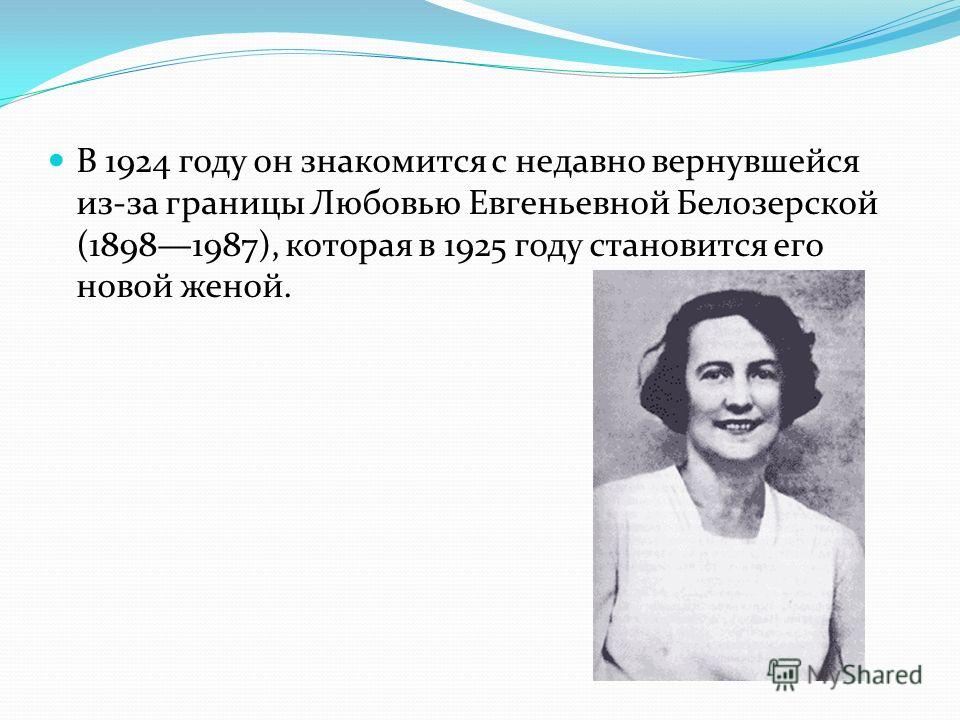 В 1924 году он знакомится с недавно вернувшейся из-за границы Любовью Евгеньевной Белозерской (18981987), которая в 1925 году становится его новой женой.