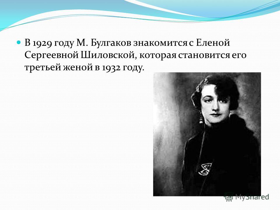 В 1929 году М. Булгаков знакомится с Еленой Сергеевной Шиловской, которая становится его третьей женой в 1932 году.