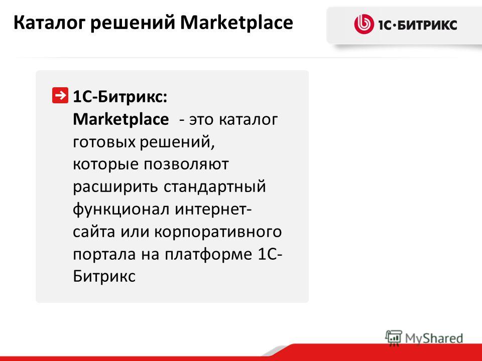 Каталог решений Marketplace 1С-Битрикс: Marketplace - это каталог готовых решений, которые позволяют расширить стандартный функционал интернет- сайта или корпоративного портала на платформе 1С- Битрикс
