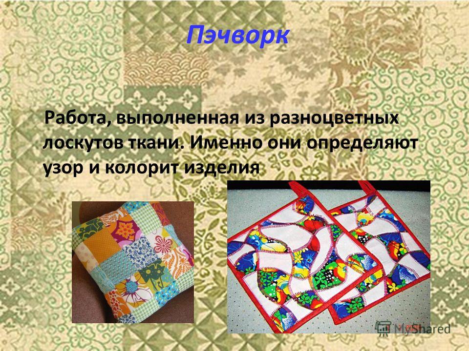 Пэчворк Работа, выполненная из разноцветных лоскутов ткани. Именно они определяют узор и колорит изделия