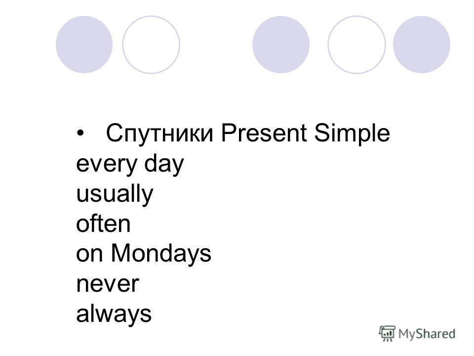 Спутники Present Simple every day usually often on Mondays never always