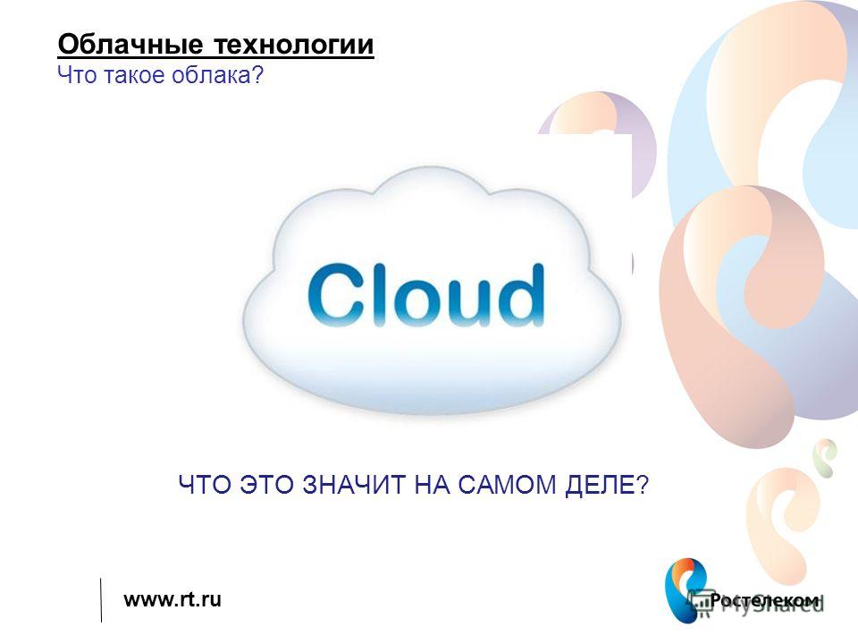 www.rt.ru Облачные технологии Что такое облака? ЧТО ЭТО ЗНАЧИТ НА САМОМ ДЕЛЕ?