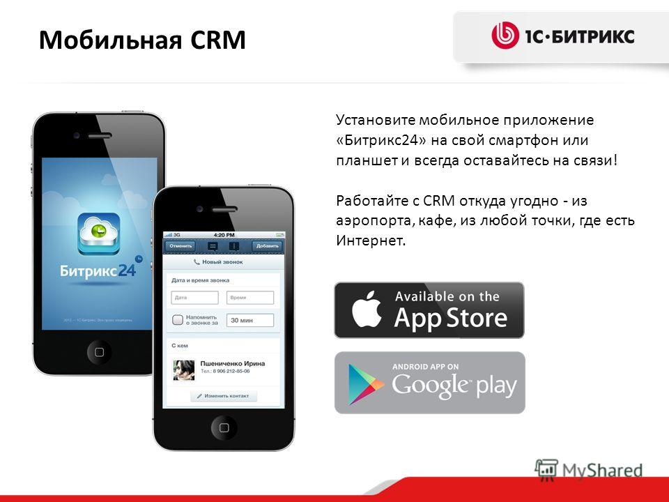 Мобильная CRM Установите мобильное приложение «Битрикс 24» на свой смартфон или планшет и всегда оставайтесь на связи! Работайте с CRM откуда угодно - из аэропорта, кафе, из любой точки, где есть Интернет.