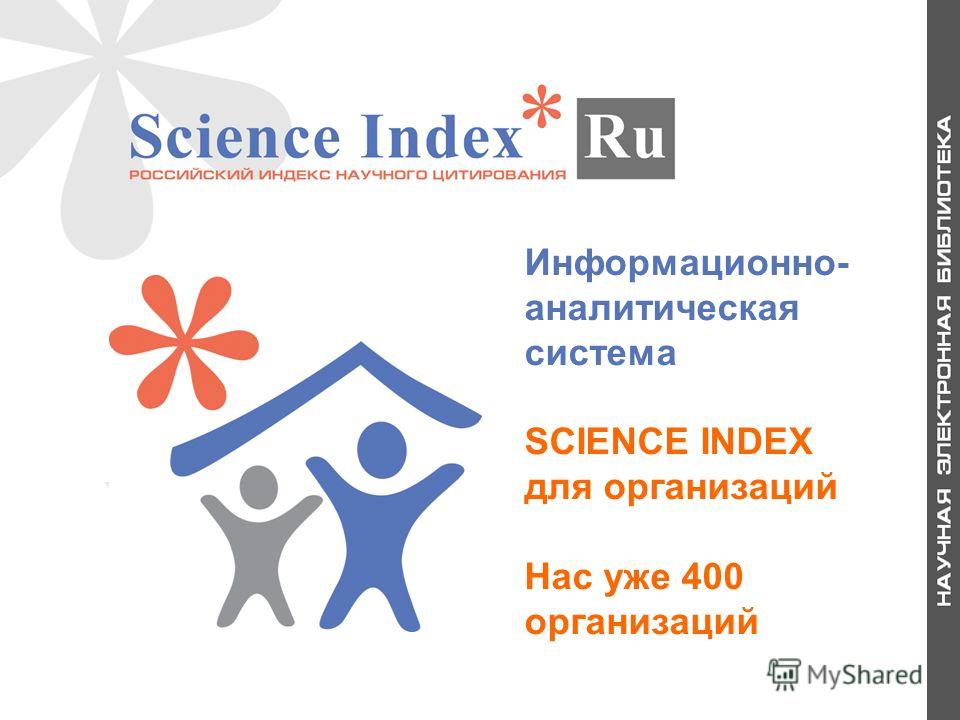 Информационно- аналитическая система SCIENCE INDEX для организаций Нас уже 400 организаций