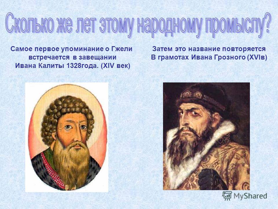 Самое первое упоминание о Гжели встречается в завещании Ивана Калиты 1328 года. (XIV век) Затем это название повторяется В грамотах Ивана Грозного (XVIв)