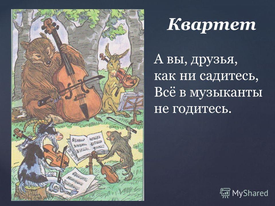 А вы, друзья, как ни садитесь — все в музыканты не годитесь А вы, друзья, как ни садитесь — все в музыканты не годитесь