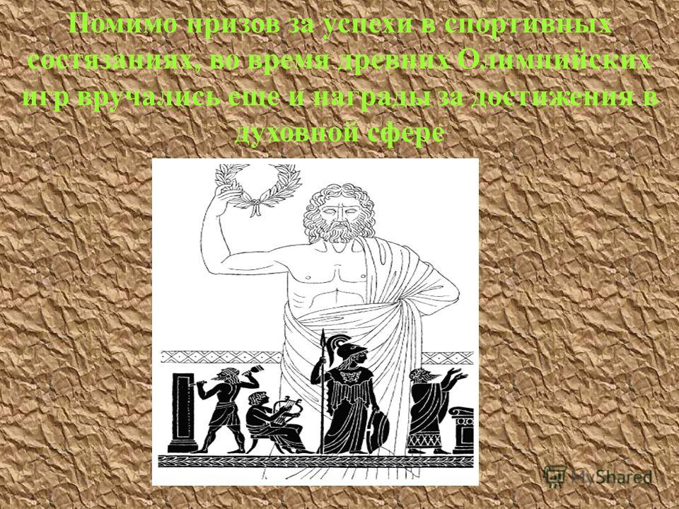 Помимо призов за успехи в спортивных состязаниях, во время древних Олимпийских игр вручались еще и награды за достижения в духовной сфере