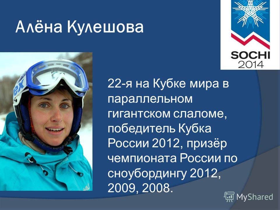 Алёна Кулешова 22-я на Кубке мира в параллельном гигантском слаломе, победитель Кубка России 2012, призёр чемпионата России по сноубордингу 2012, 2009, 2008.