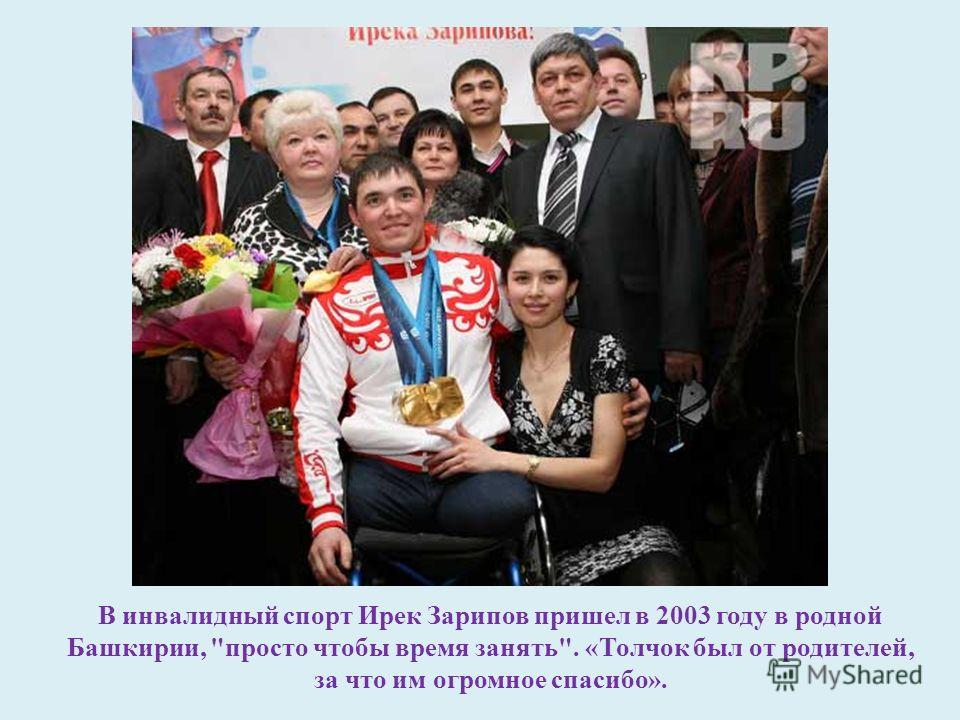 В инвалидный спорт Ирек Зарипов пришел в 2003 году в родной Башкирии, просто чтобы время занять. «Толчок был от родителей, за что им огромное спасибо».