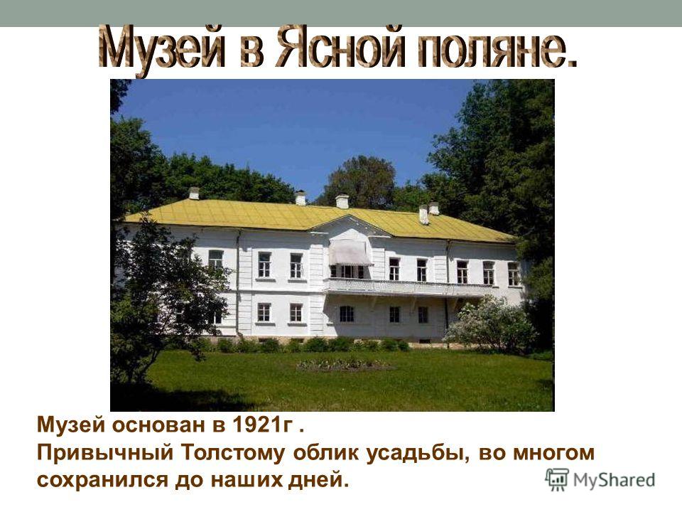 Музей основан в 1921 г. Привычный Толстому облик усадьбы, во многом сохранился до наших дней.