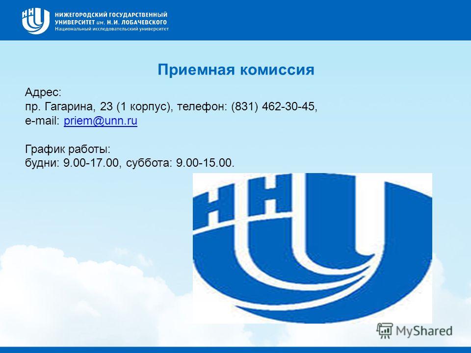 Приемная комиссия Адрес: пр. Гагарина, 23 (1 корпус), телефон: (831) 462-30-45, e-mail: priem@unn.rupriem@unn.ru График работы: будни: 9.00-17.00, суббота: 9.00-15.00.