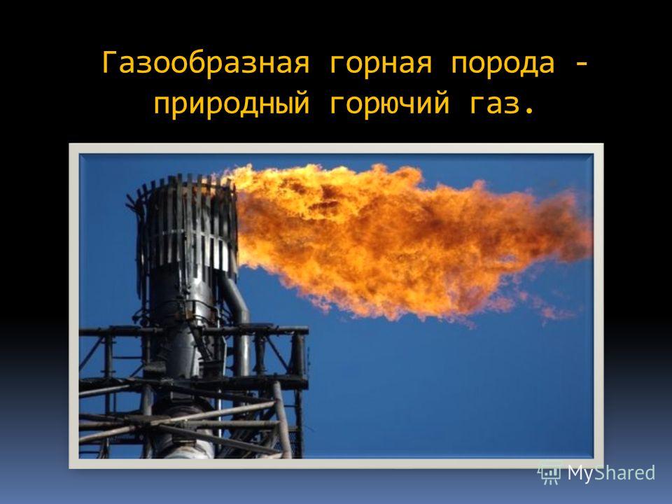 Газообразная горная порода - природный горючий газ.