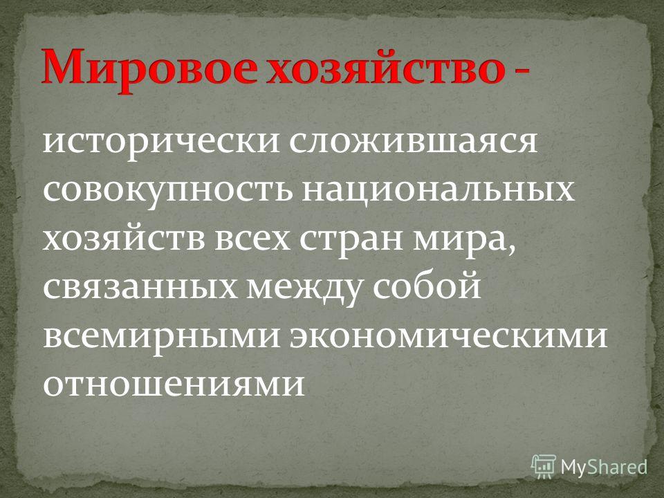 Совокупность национальных хозяйств мира связанных между собой Совокупность национальных хозяйств мира связанных между собой