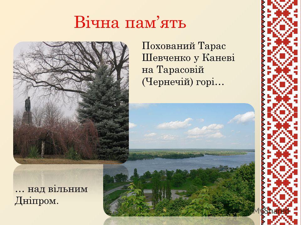 Вічна память Похований Тарас Шевченко у Каневі на Тарасовій (Чернечій) горі… … над вільним Дніпром.