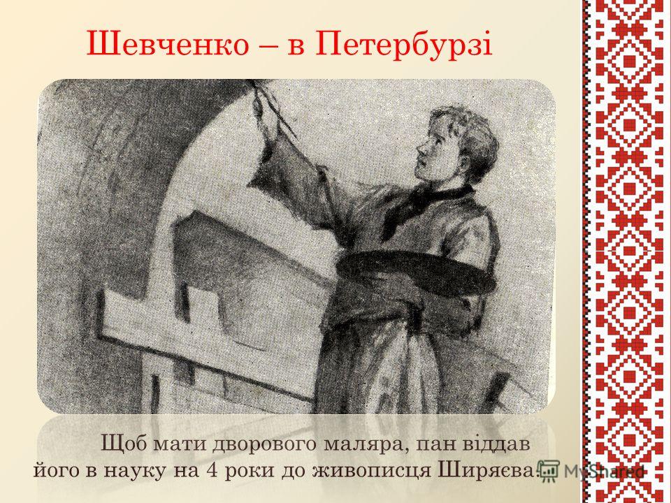 Шевченко – в Петербурзі Щоб мати дворового маляра, пан віддав його в науку на 4 роки до живописця Ширяєва.