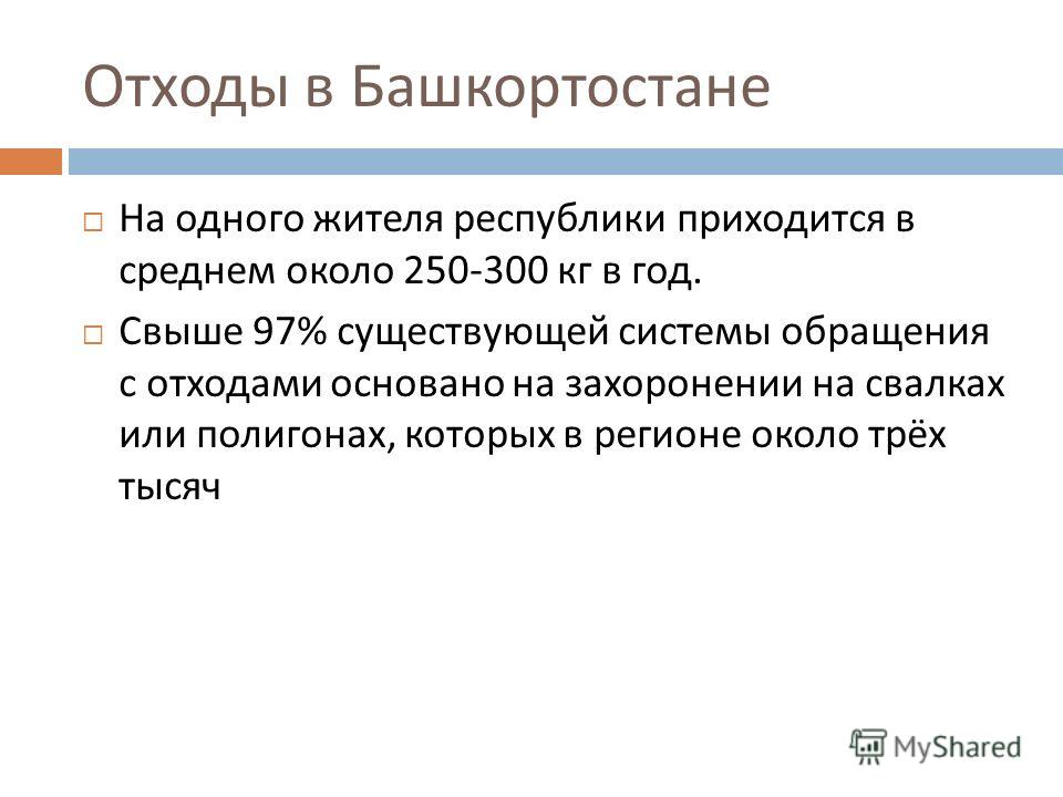 Отходы в Башкортостане На одного жителя республики приходится в среднем около 250-300 кг в год. Свыше 97% существующей системы обращения с отходами основано на захоронении на свалках или полигонах, которых в регионе около трёх тысяч