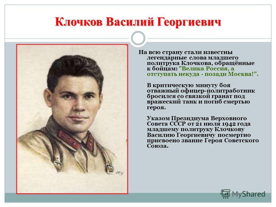 Клочков Василий Георгиевич На всю страну стали известны легендарные слова младшего политрука Клочкова, обращённые к бойцам: 