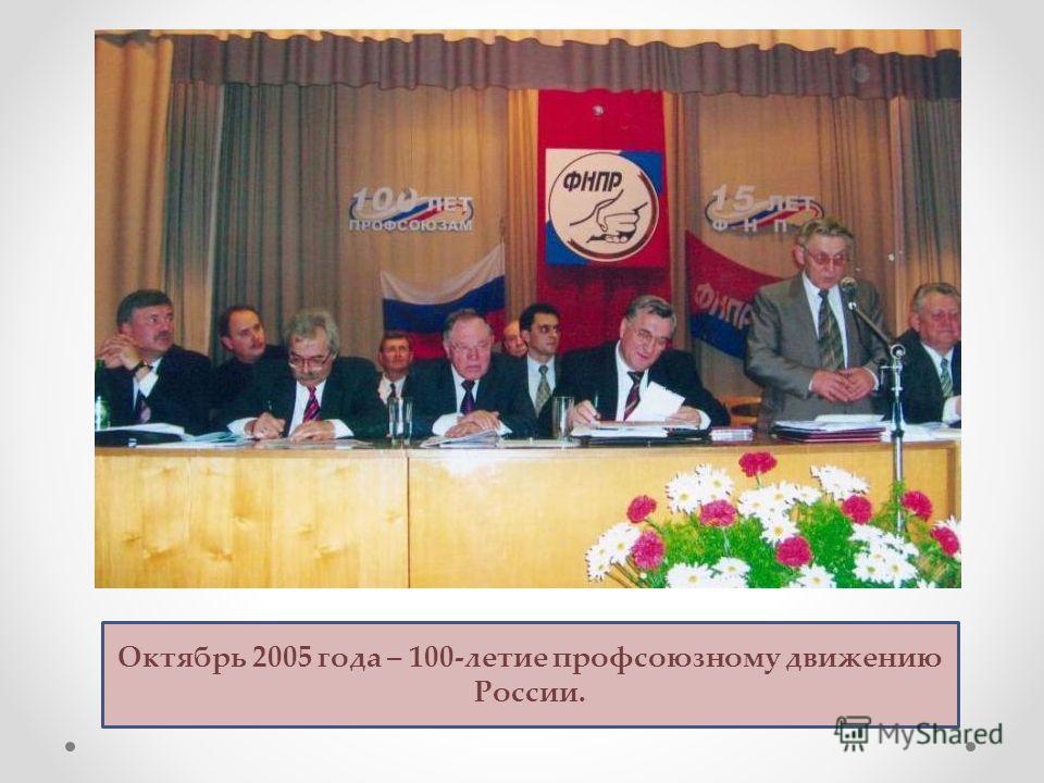 Октябрь 2005 года – 100-летие профсоюзному движению России.