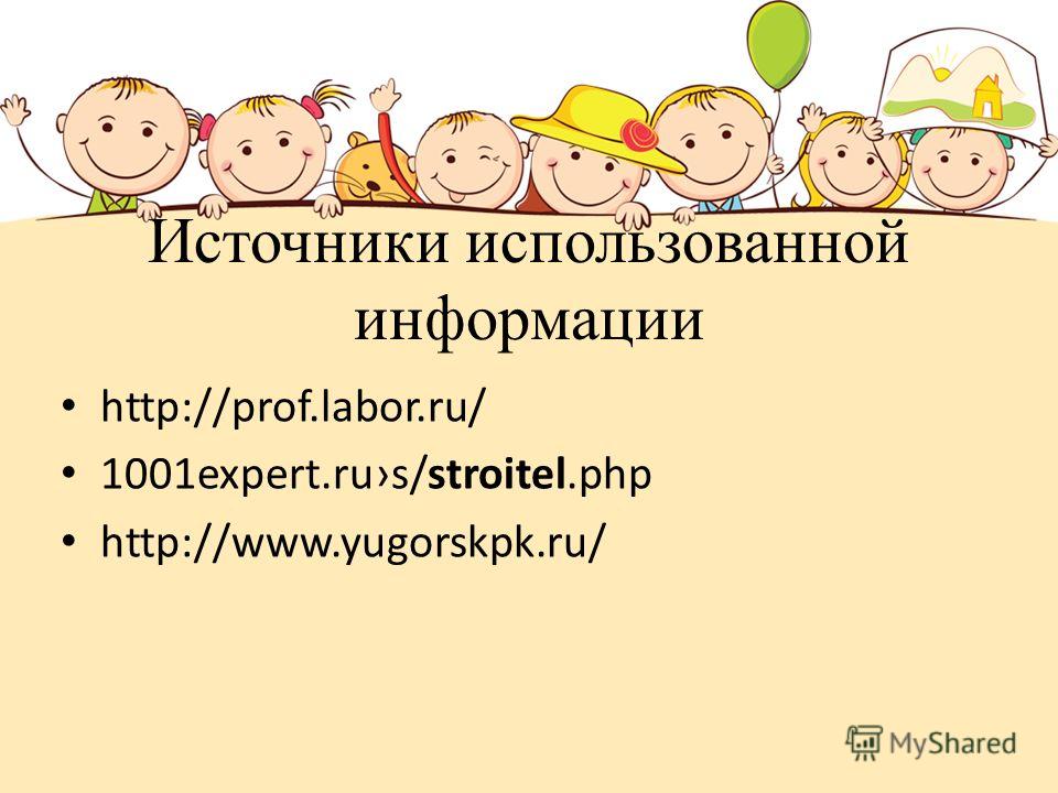 Источники использованной информации http://prof.labor.ru/ 1001expert.rus/stroitel.php http://www.yugorskpk.ru/