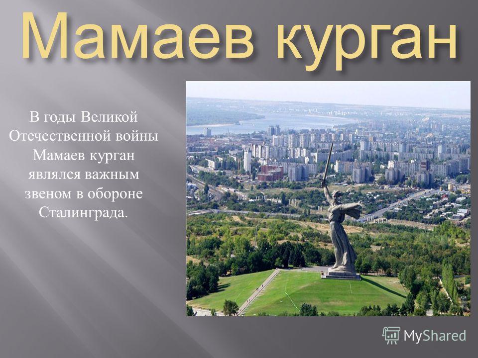 Мамаев курган В годы Великой Отечественной войны Мамаев курган являлся важным звеном в обороне Сталинграда.