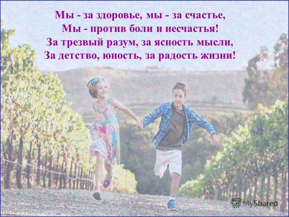 «Без здоровья невозможно и счастье» Виссарион Григорьевич Белинский Мы - за здоровье, мы - за счастье, Мы - против боли и несчастья! За трезвый разум, за ясность мысли, За детство, юность, за радость жизни!