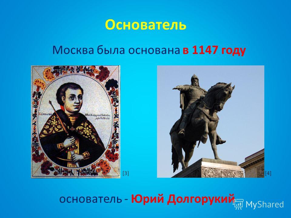 Основатель основатель - Юрий Долгорукий Москва была основана в 1147 году [4][3]