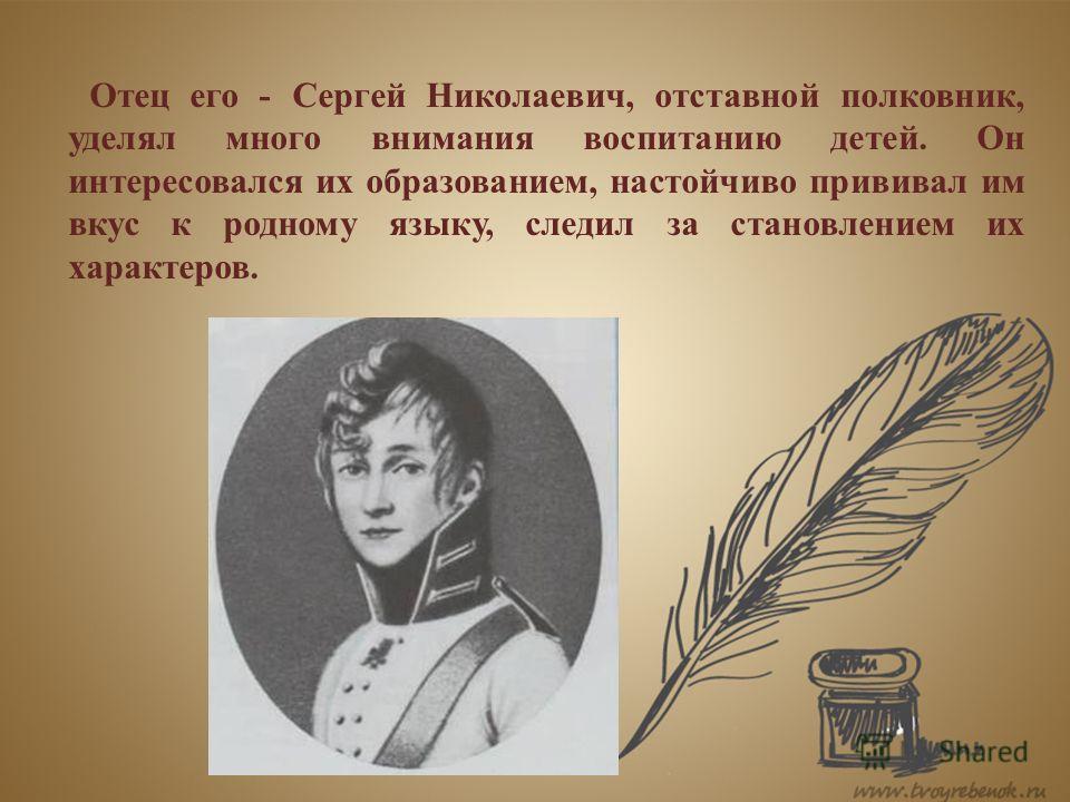 Отец его - Сергей Николаевич, отставной полковник, уделял много внимания воспитанию детей. Он интересовался их образованием, настойчиво прививал им вкус к родному языку, следил за становлением их характеров.