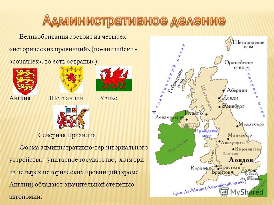 Великобритания состоит из четырёх «исторических провинций» (по-английски - «countries», то есть «страны»): Англия Шотландия Уэльс Северная Ирландия Форма административно-территориального устройства - унитарное государство, хотя три из четырёх историч