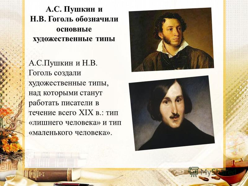 А.С. Пушкин и Н.В. Гоголь обозначили основные художественные типы А.С.Пушкин и Н.В. Гоголь создали художественные типы, над которыми станут работать писатели в течение всего XIX в.: тип «лишнего человека» и тип «маленького человека».