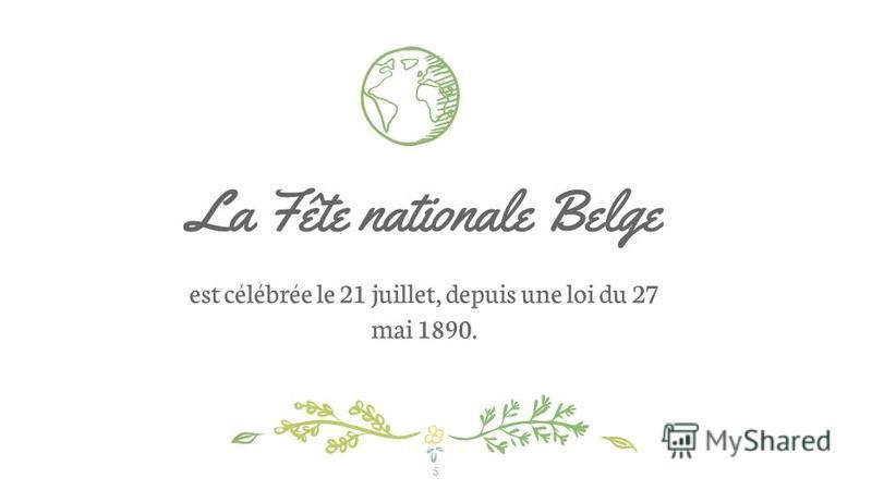 La Fête nationale Belge est célébrée le 21 juillet, depuis une loi du 27 mai 1890. 5