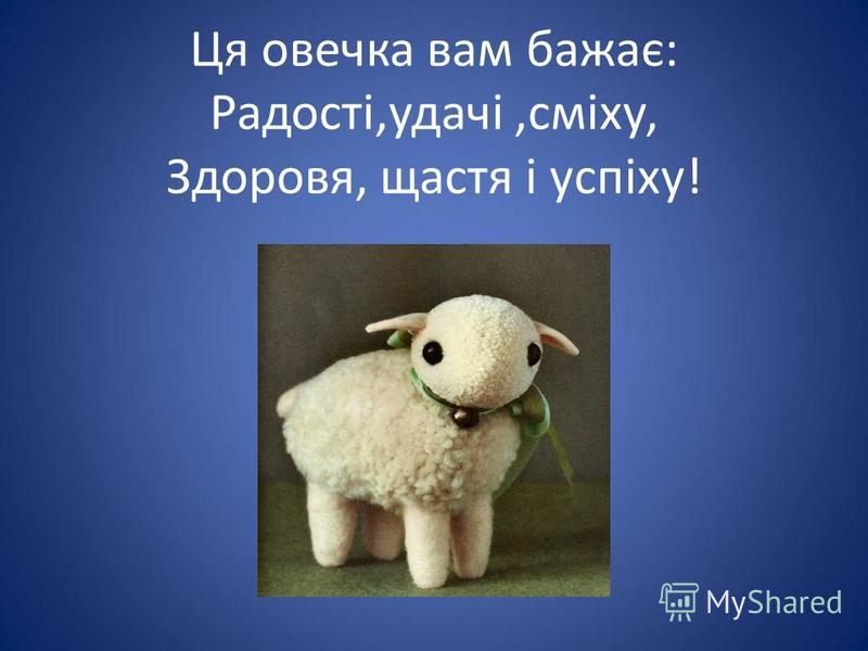 Ця овечка вам бажає: Радості,удачі,сміху, Здоровя, щастя і успіху!