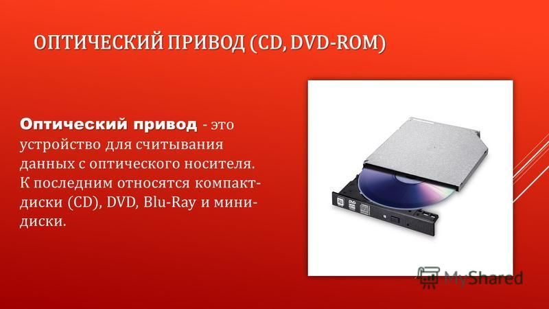 ОПТИЧЕСКИЙ ПРИВОД (CD, DVD-ROM) Оптический привод Оптический привод - это устройство для считывания данных с оптического носителя. К последним относятся компакт- диски (CD), DVD, Blu-Ray и мини- диски.