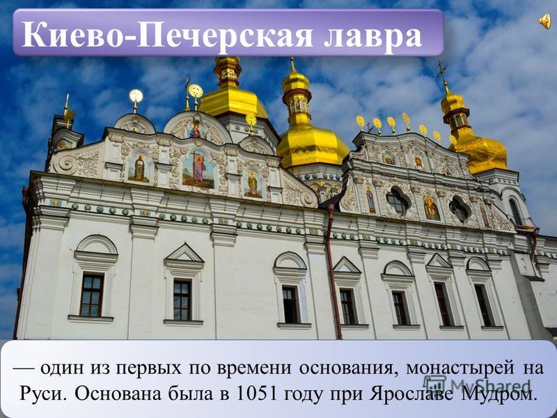 Киево-Печерская лавра один из первых по времени основания, монастырей на Руси. Основана была в 1051 году при Ярославе Мудром.