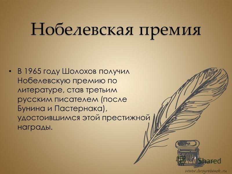 Нобелевская премия В 1965 году Шолохов получил Нобелевскую премию по литературе, став третьим русским писателем (после Бунина и Пастернака), удостоившимся этой престижной награды.